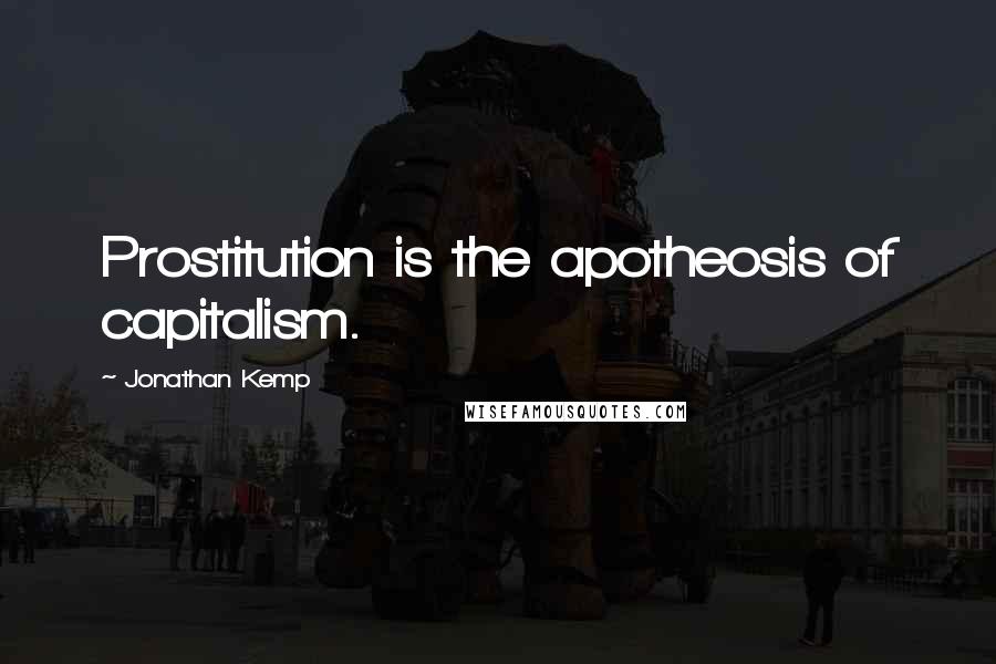 Jonathan Kemp Quotes: Prostitution is the apotheosis of capitalism.