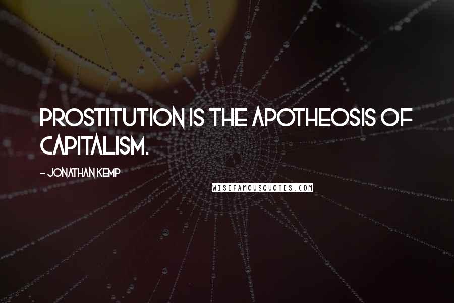 Jonathan Kemp Quotes: Prostitution is the apotheosis of capitalism.