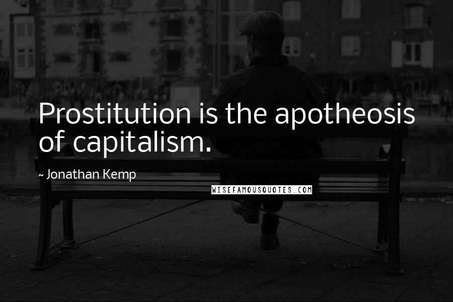 Jonathan Kemp Quotes: Prostitution is the apotheosis of capitalism.