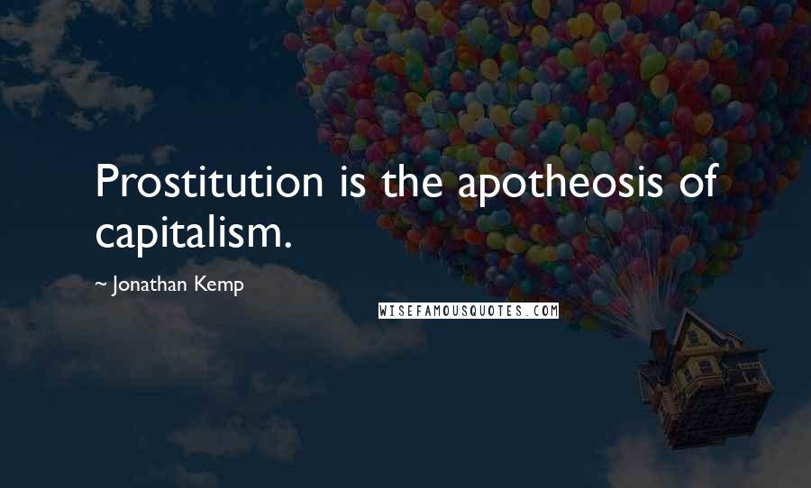 Jonathan Kemp Quotes: Prostitution is the apotheosis of capitalism.