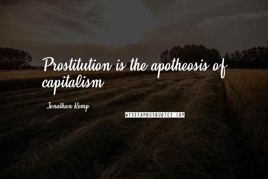 Jonathan Kemp Quotes: Prostitution is the apotheosis of capitalism.