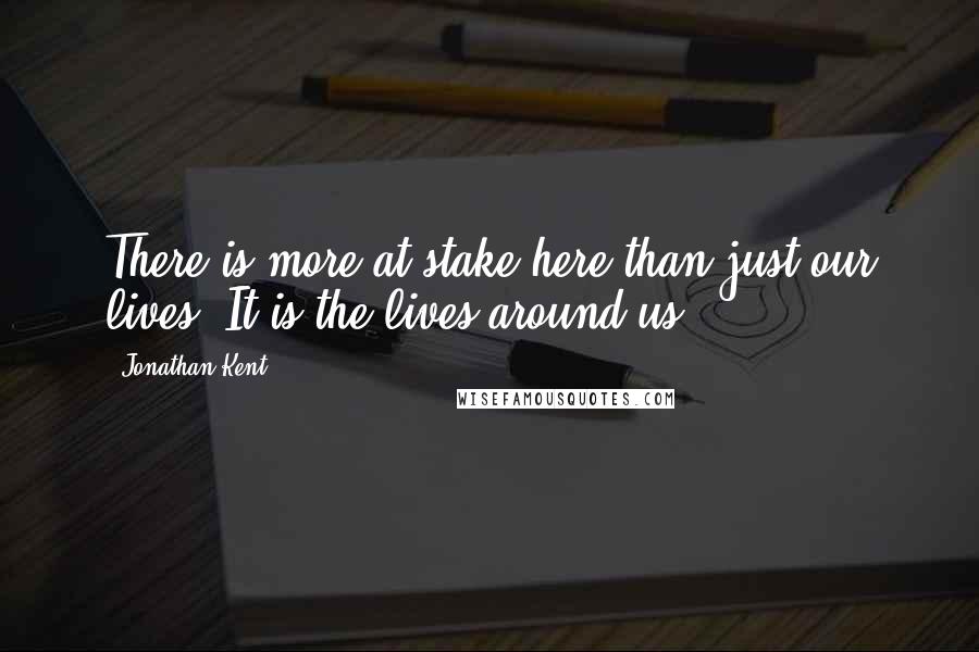 Jonathan Kent Quotes: There is more at stake here than just our lives. It is the lives around us.