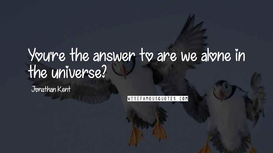 Jonathan Kent Quotes: You're the answer to are we alone in the universe?