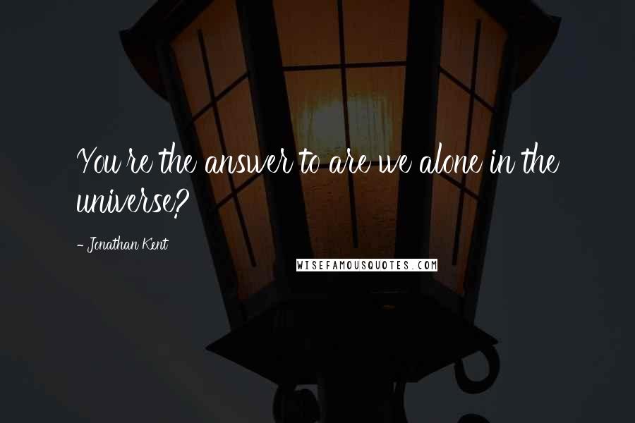 Jonathan Kent Quotes: You're the answer to are we alone in the universe?