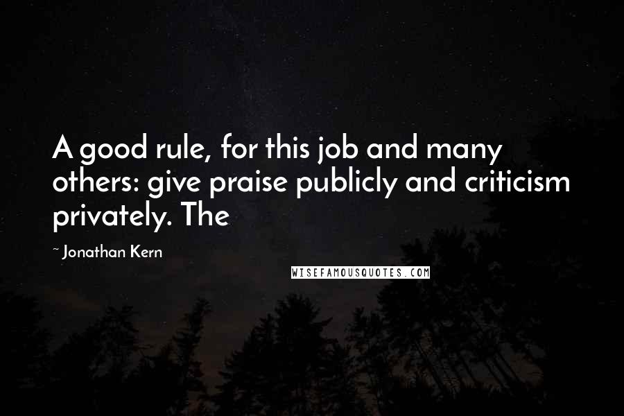 Jonathan Kern Quotes: A good rule, for this job and many others: give praise publicly and criticism privately. The