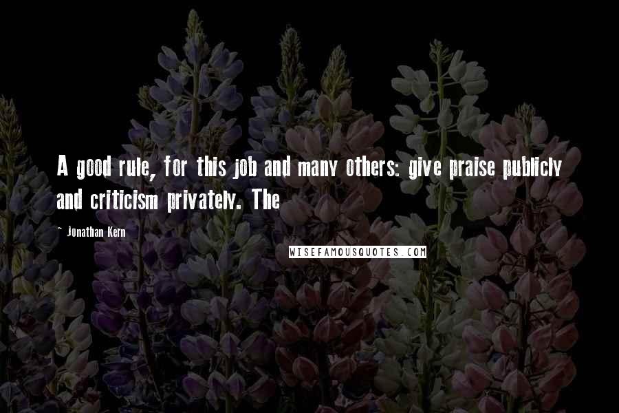 Jonathan Kern Quotes: A good rule, for this job and many others: give praise publicly and criticism privately. The