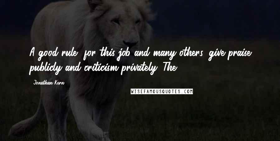 Jonathan Kern Quotes: A good rule, for this job and many others: give praise publicly and criticism privately. The