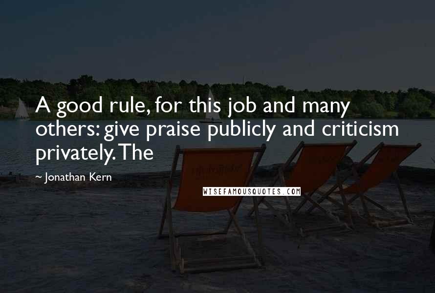 Jonathan Kern Quotes: A good rule, for this job and many others: give praise publicly and criticism privately. The