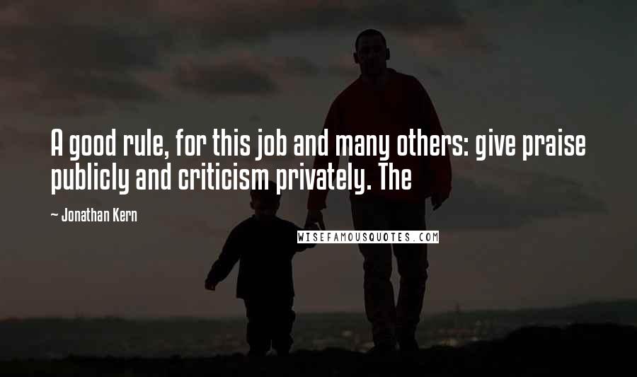 Jonathan Kern Quotes: A good rule, for this job and many others: give praise publicly and criticism privately. The