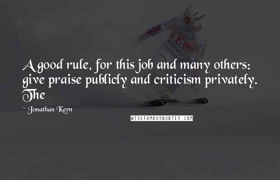 Jonathan Kern Quotes: A good rule, for this job and many others: give praise publicly and criticism privately. The