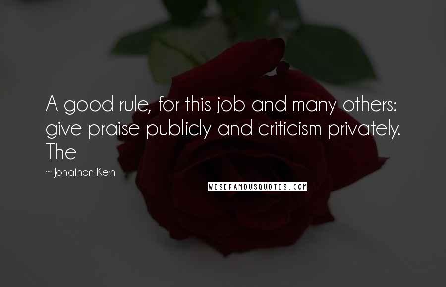 Jonathan Kern Quotes: A good rule, for this job and many others: give praise publicly and criticism privately. The