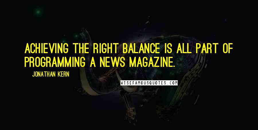 Jonathan Kern Quotes: Achieving the right balance is all part of programming a news magazine.