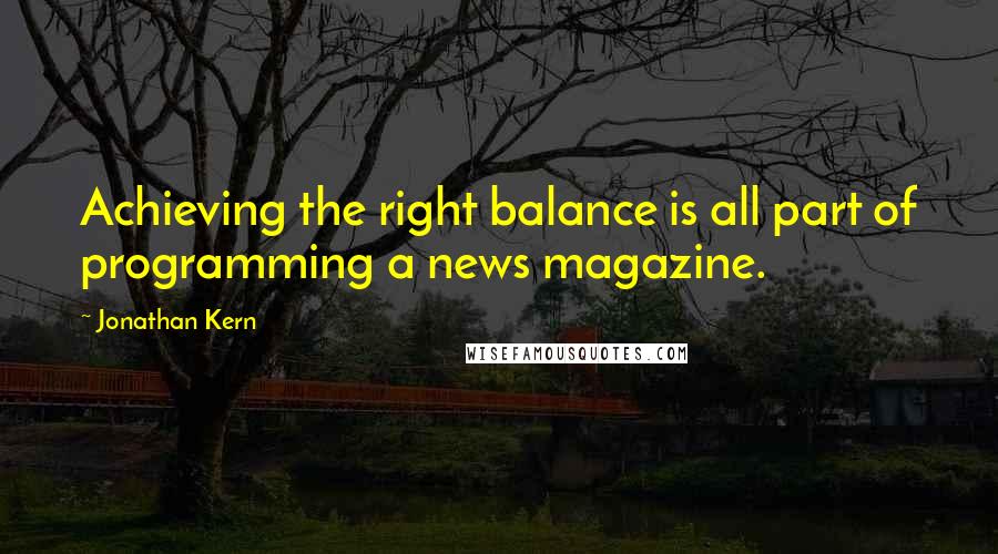 Jonathan Kern Quotes: Achieving the right balance is all part of programming a news magazine.