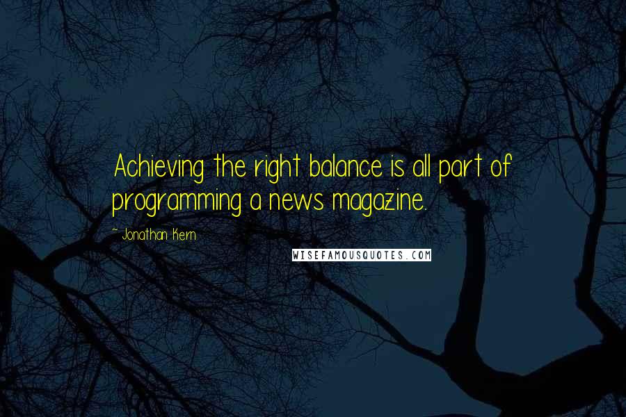 Jonathan Kern Quotes: Achieving the right balance is all part of programming a news magazine.