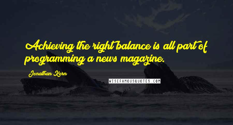 Jonathan Kern Quotes: Achieving the right balance is all part of programming a news magazine.