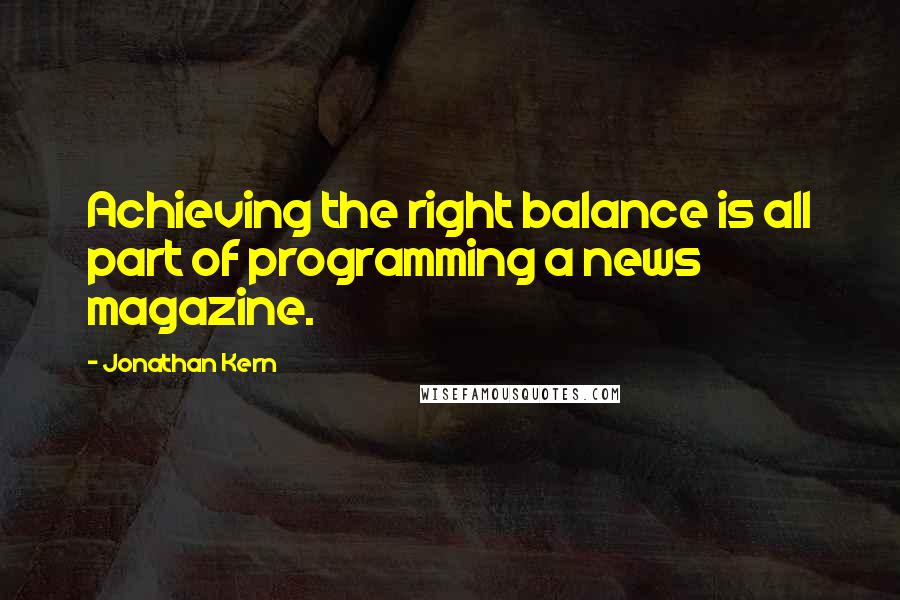 Jonathan Kern Quotes: Achieving the right balance is all part of programming a news magazine.