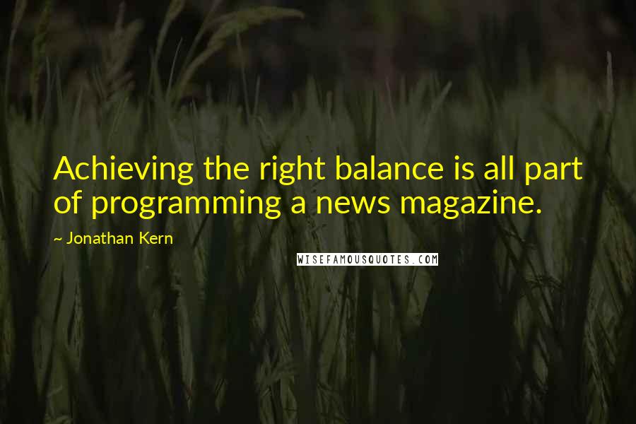 Jonathan Kern Quotes: Achieving the right balance is all part of programming a news magazine.