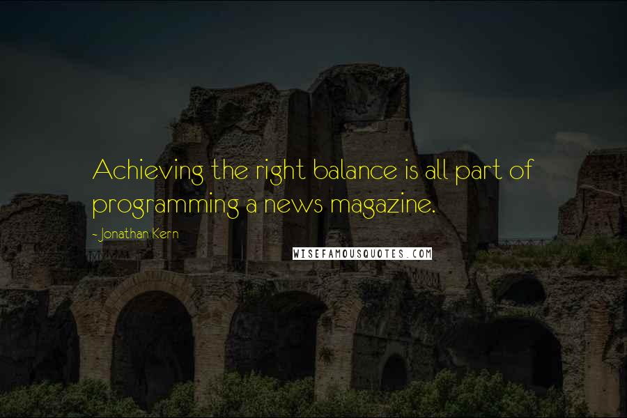 Jonathan Kern Quotes: Achieving the right balance is all part of programming a news magazine.