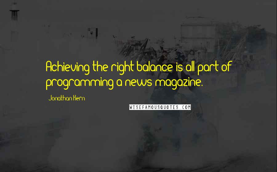 Jonathan Kern Quotes: Achieving the right balance is all part of programming a news magazine.