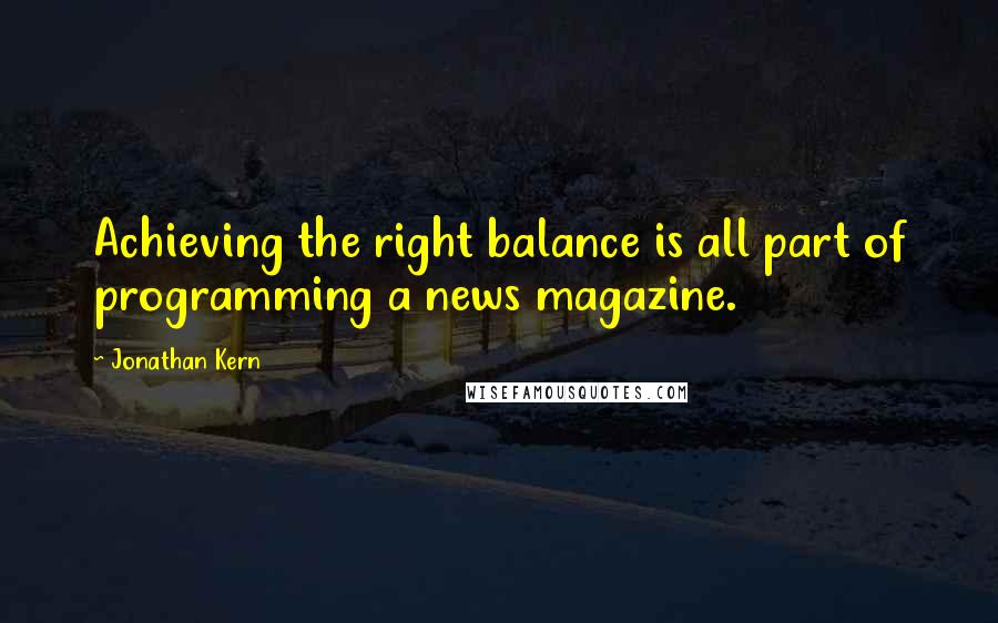 Jonathan Kern Quotes: Achieving the right balance is all part of programming a news magazine.