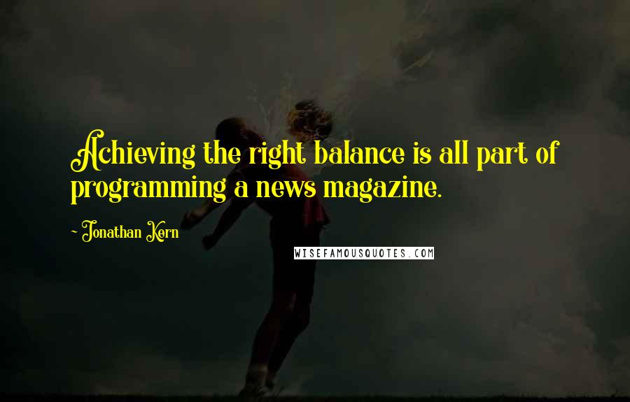 Jonathan Kern Quotes: Achieving the right balance is all part of programming a news magazine.