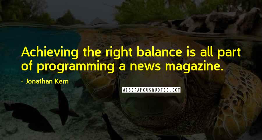 Jonathan Kern Quotes: Achieving the right balance is all part of programming a news magazine.