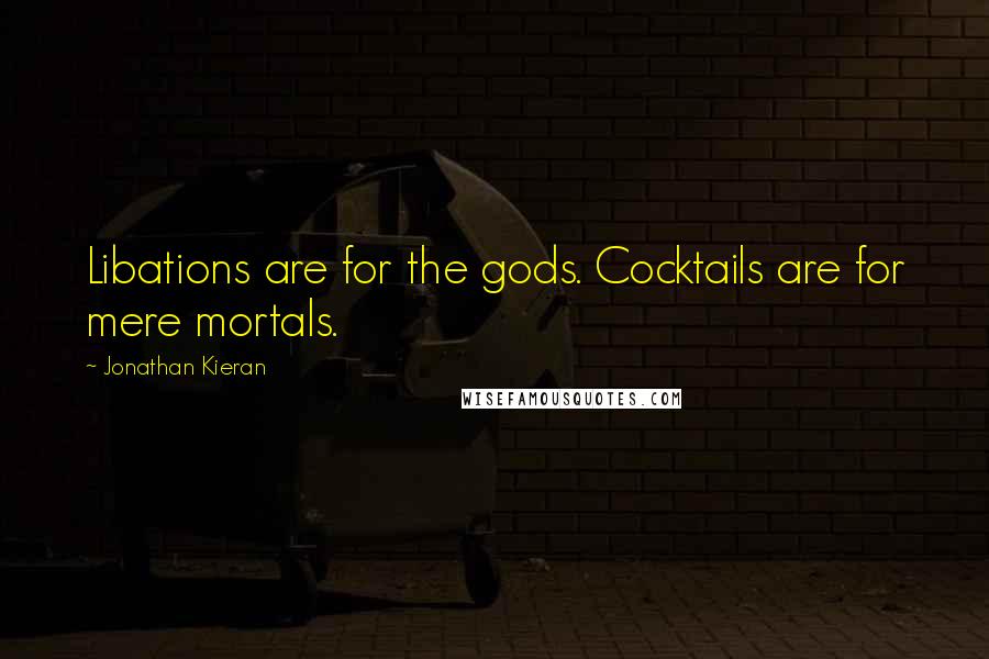 Jonathan Kieran Quotes: Libations are for the gods. Cocktails are for mere mortals.