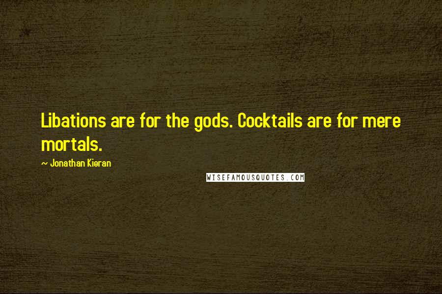 Jonathan Kieran Quotes: Libations are for the gods. Cocktails are for mere mortals.