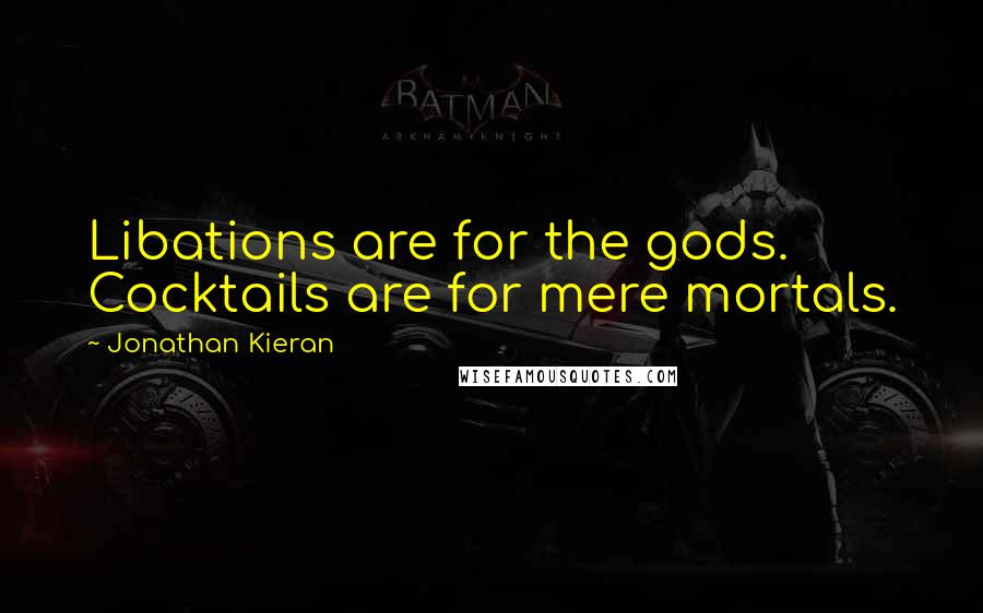 Jonathan Kieran Quotes: Libations are for the gods. Cocktails are for mere mortals.