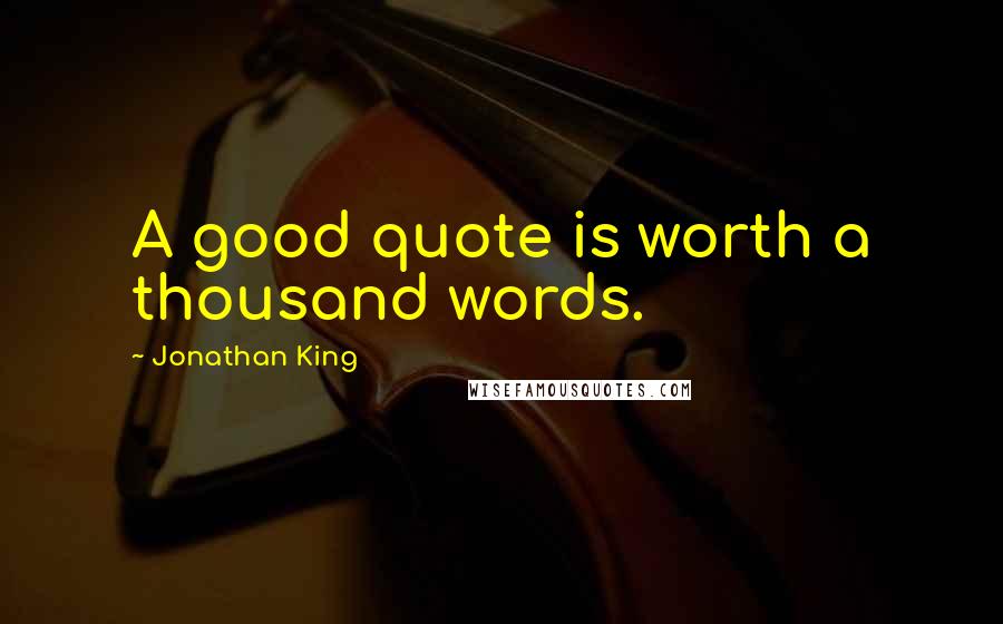 Jonathan King Quotes: A good quote is worth a thousand words.
