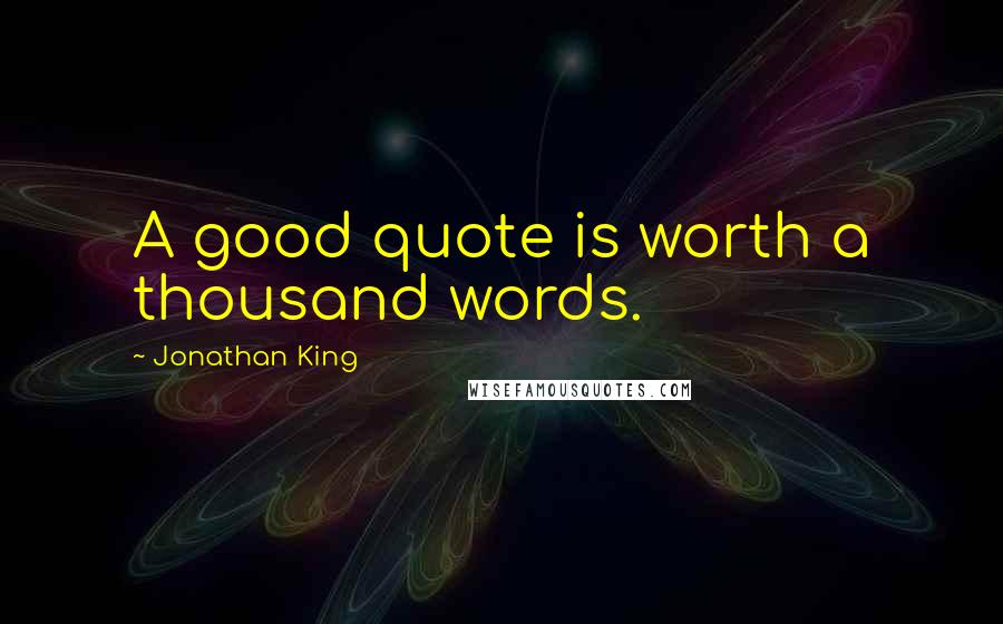 Jonathan King Quotes: A good quote is worth a thousand words.