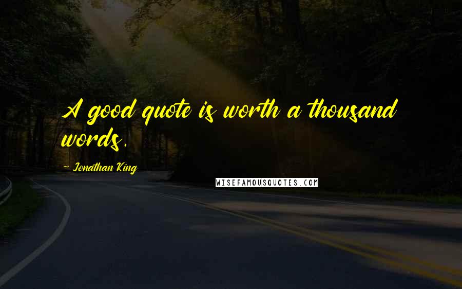 Jonathan King Quotes: A good quote is worth a thousand words.