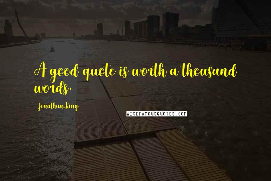 Jonathan King Quotes: A good quote is worth a thousand words.