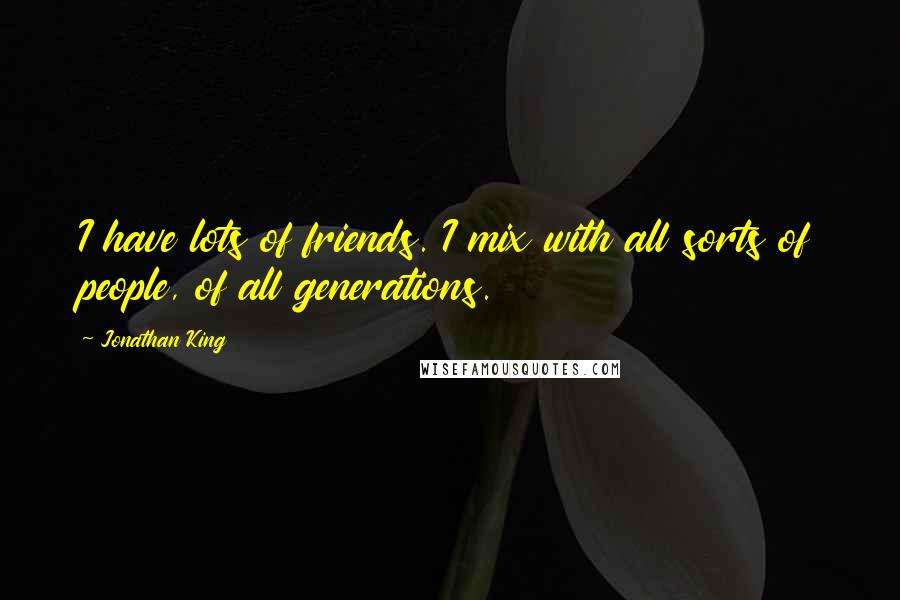 Jonathan King Quotes: I have lots of friends. I mix with all sorts of people, of all generations.