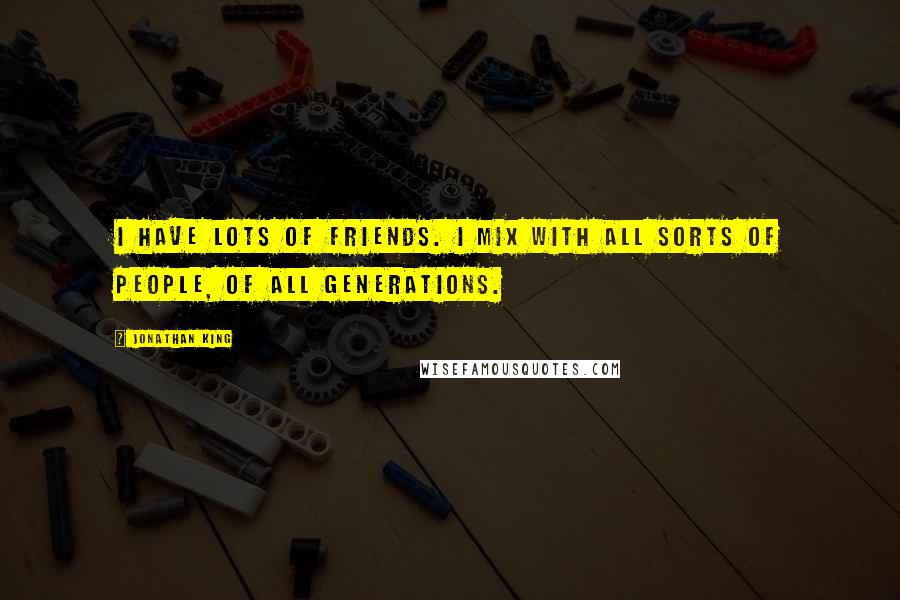 Jonathan King Quotes: I have lots of friends. I mix with all sorts of people, of all generations.