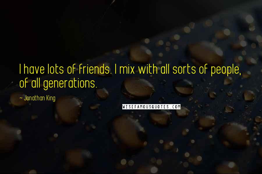Jonathan King Quotes: I have lots of friends. I mix with all sorts of people, of all generations.