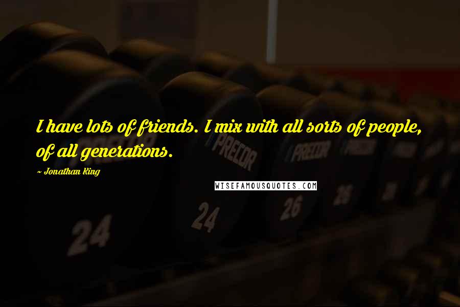 Jonathan King Quotes: I have lots of friends. I mix with all sorts of people, of all generations.