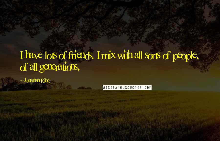 Jonathan King Quotes: I have lots of friends. I mix with all sorts of people, of all generations.