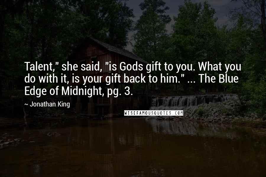 Jonathan King Quotes: Talent," she said, "is Gods gift to you. What you do with it, is your gift back to him." ... The Blue Edge of Midnight, pg. 3.