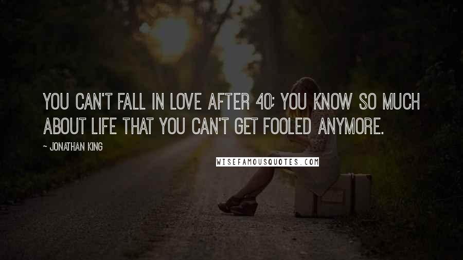 Jonathan King Quotes: You can't fall in love after 40; you know so much about life that you can't get fooled anymore.