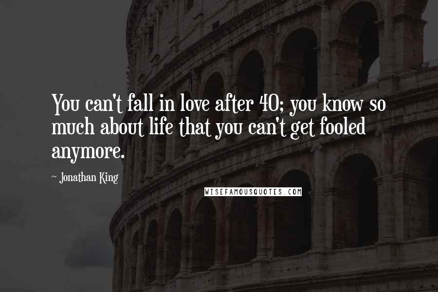 Jonathan King Quotes: You can't fall in love after 40; you know so much about life that you can't get fooled anymore.