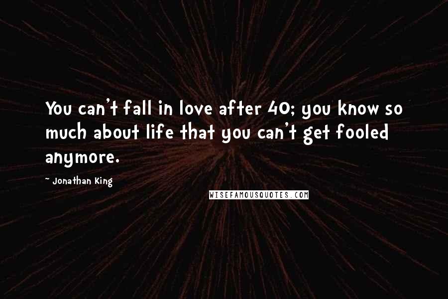 Jonathan King Quotes: You can't fall in love after 40; you know so much about life that you can't get fooled anymore.