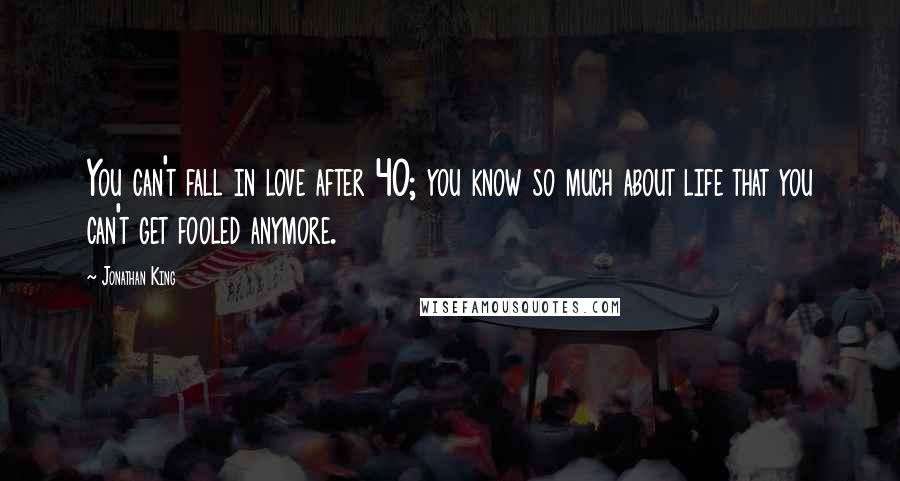 Jonathan King Quotes: You can't fall in love after 40; you know so much about life that you can't get fooled anymore.