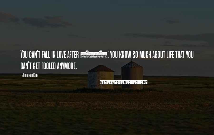 Jonathan King Quotes: You can't fall in love after 40; you know so much about life that you can't get fooled anymore.
