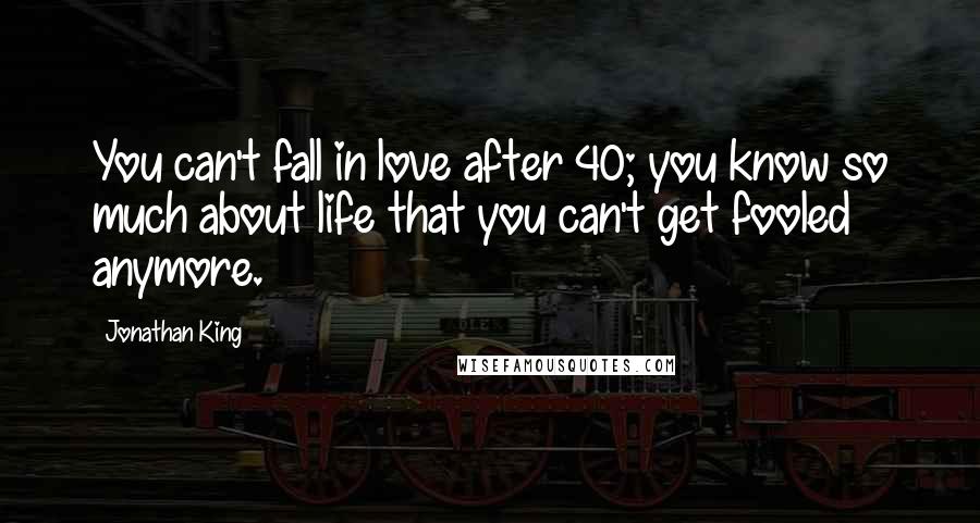 Jonathan King Quotes: You can't fall in love after 40; you know so much about life that you can't get fooled anymore.