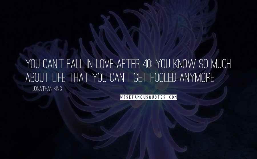 Jonathan King Quotes: You can't fall in love after 40; you know so much about life that you can't get fooled anymore.