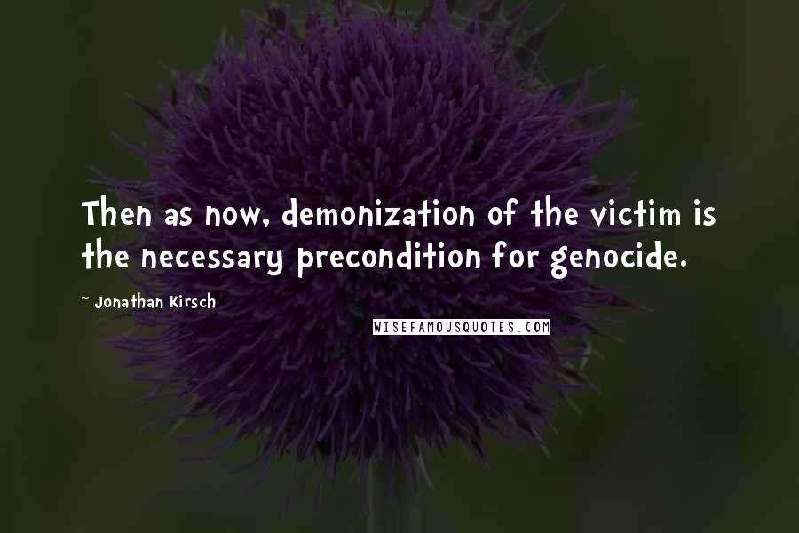 Jonathan Kirsch Quotes: Then as now, demonization of the victim is the necessary precondition for genocide.