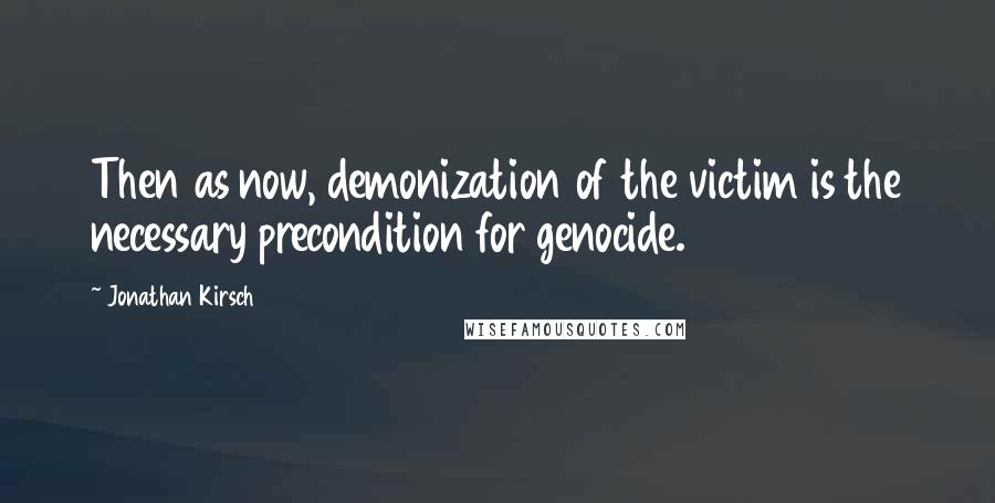 Jonathan Kirsch Quotes: Then as now, demonization of the victim is the necessary precondition for genocide.