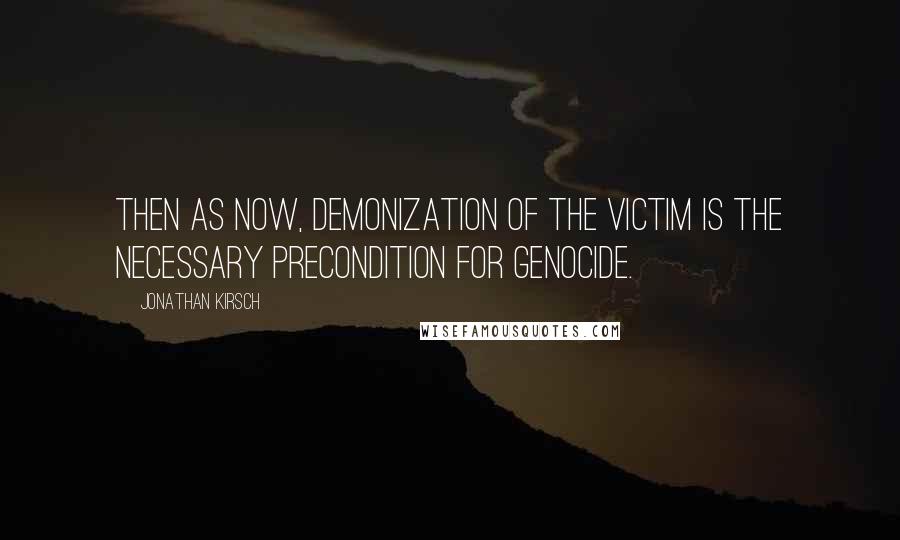 Jonathan Kirsch Quotes: Then as now, demonization of the victim is the necessary precondition for genocide.