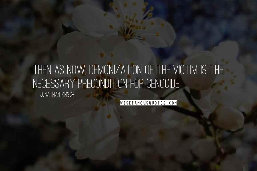 Jonathan Kirsch Quotes: Then as now, demonization of the victim is the necessary precondition for genocide.